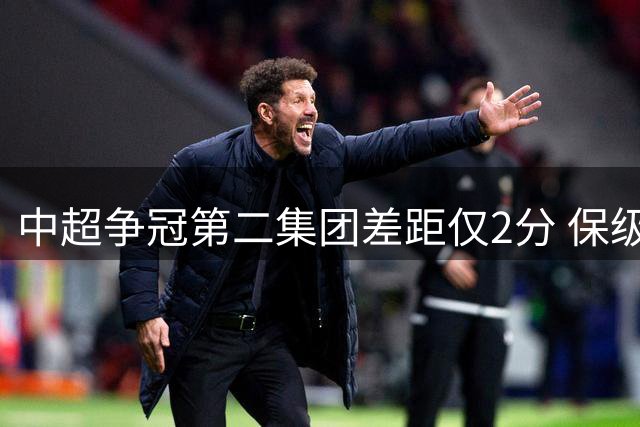 中超争冠第二集团差距仅2分 保级区三队陷20分魔咒
