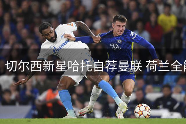 切尔西新星哈托自荐曼联 荷兰全能后卫或成红魔防线新答案