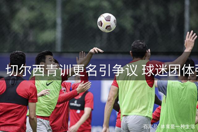 切尔西青训更名引争议 球迷团体强烈抗议