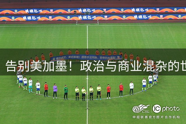 告别美加墨！政治与商业混杂的世界杯 西班牙登顶传控复兴