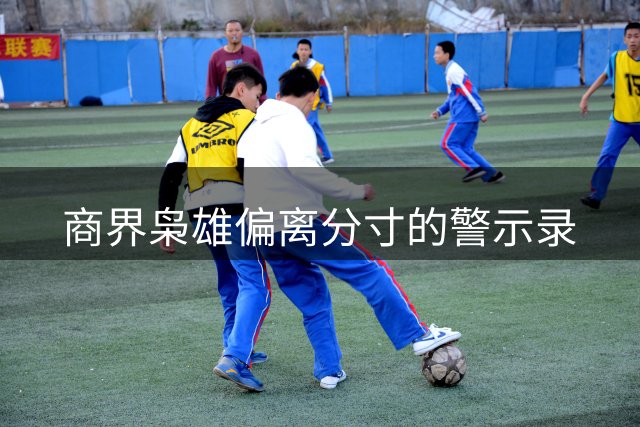 商界枭雄偏离分寸的警示录