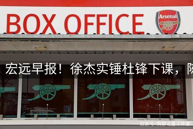 宏远早报！徐杰实锤杜锋下课，陈老板婉拒郭艾伦，胡明轩完成报到