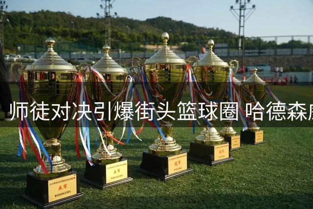 师徒对决引爆街头篮球圈 哈德森威姆斯百分大战再现经典