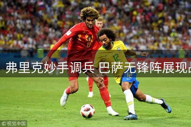 弗里克妙手调兵 巴萨无锋阵展现战术智慧