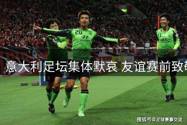 意大利足坛集体默哀 友谊赛前致敬传奇球星巴雷西
