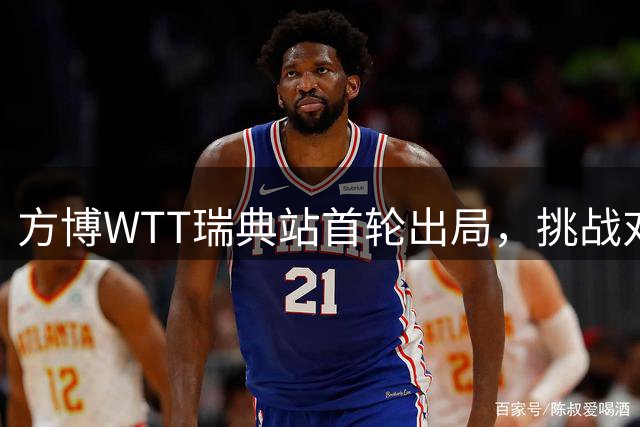 方博WTT瑞典站首轮出局，挑战对手高抛发球回抛违例造名场面