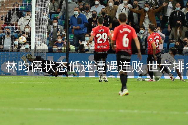 林昀儒状态低迷遭遇连败 世六排名恐难维持