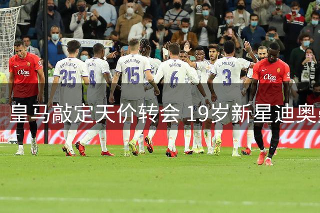 皇马敲定天价转会 19岁新星迪奥曼德登陆伯纳乌