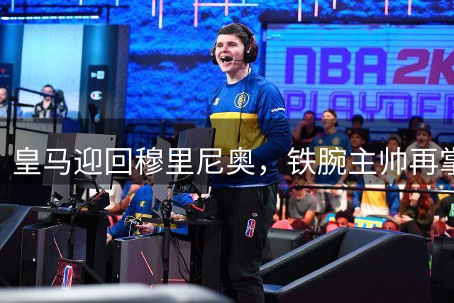 皇马迎回穆里尼奥，铁腕主帅再掌银河战舰