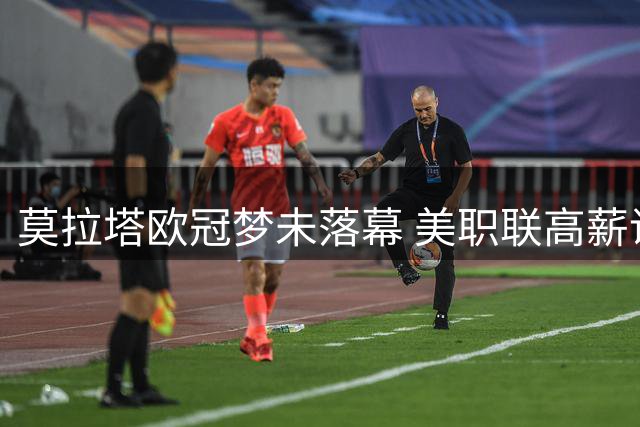 莫拉塔欧冠梦未落幕 美职联高薪诱惑难撼西班牙国脚决心