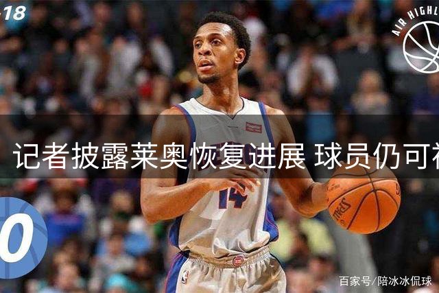 记者披露莱奥恢复进展 球员仍可被米兰出售