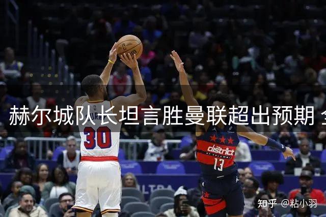 赫尔城队长坦言胜曼联超出预期 全队表现堪称完美