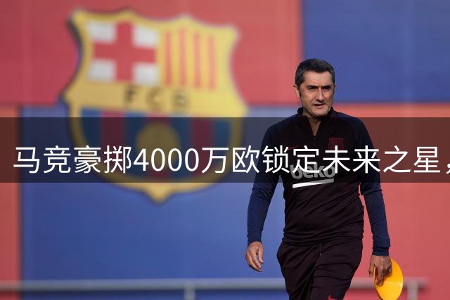 马竞豪掷4000万欧锁定未来之星，李刚仁8年长约加盟