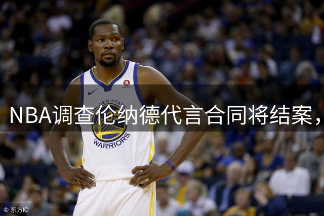 NBA调查伦纳德代言合同将结案，快船猛龙交易等待裁决